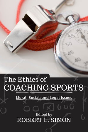 The Ethics of Coaching Sports: Moral, Social and Legal Issues,New