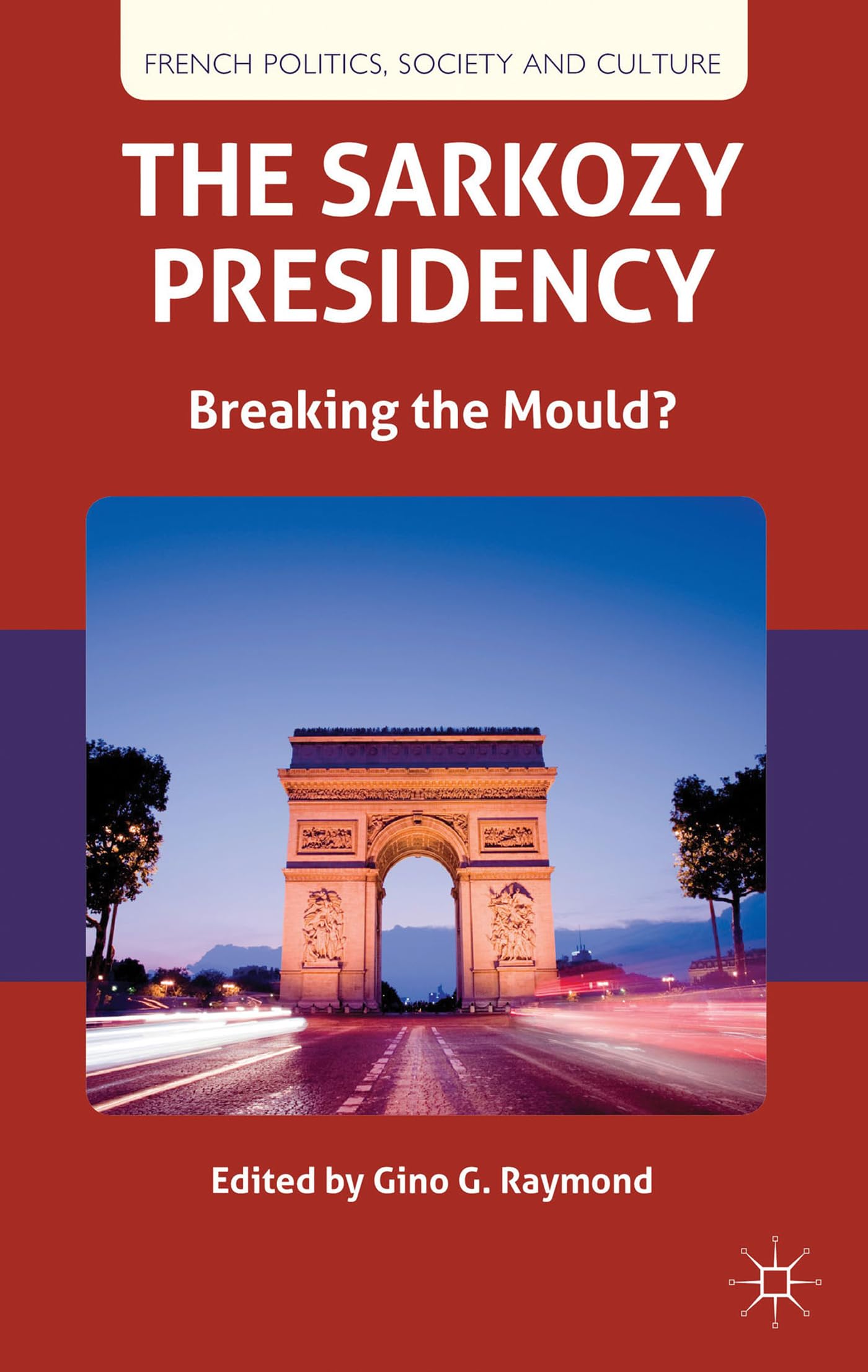 The Sarkozy Presidency: Breaking the Mould? (French Politics, Society and Culture),New