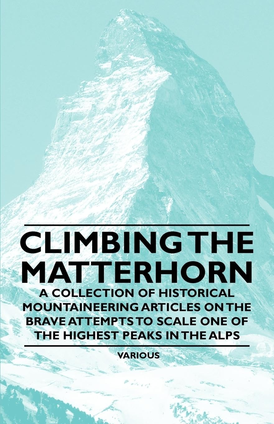 Climbing The Matterhorn  A Collection Of Historical Mountaineering Articles On The Brave Attempts To Scale One Of The Highest P,Used