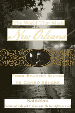The World That Made New Orleans: From Spanish Silver To Congo Square