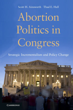 Abortion Politics in Congress: Strategic Incrementalism and Policy Change,New