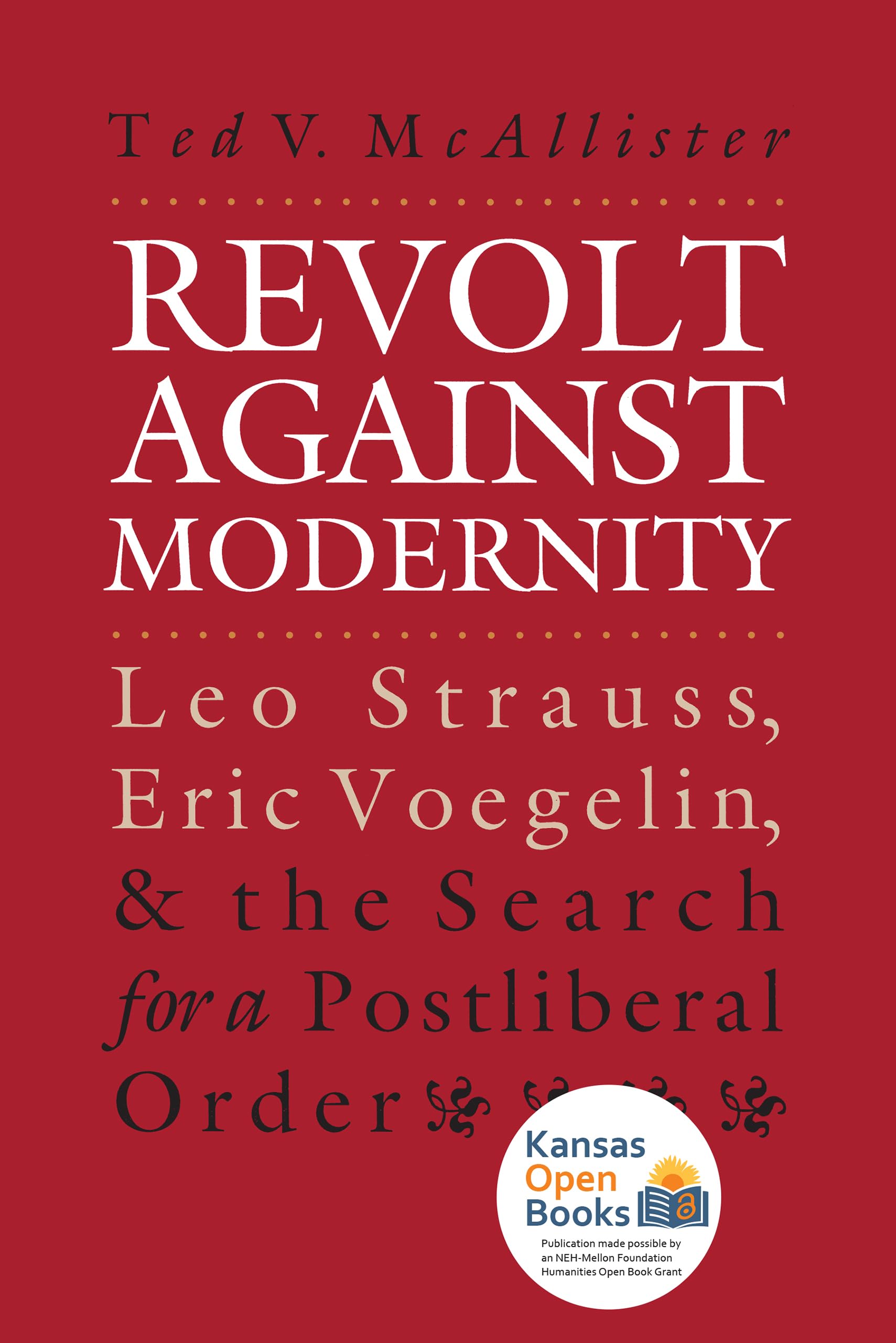 Revolt Against Modernity: Leo Strauss, Eric Voegelin, and the Search for a Postliberal Order,New