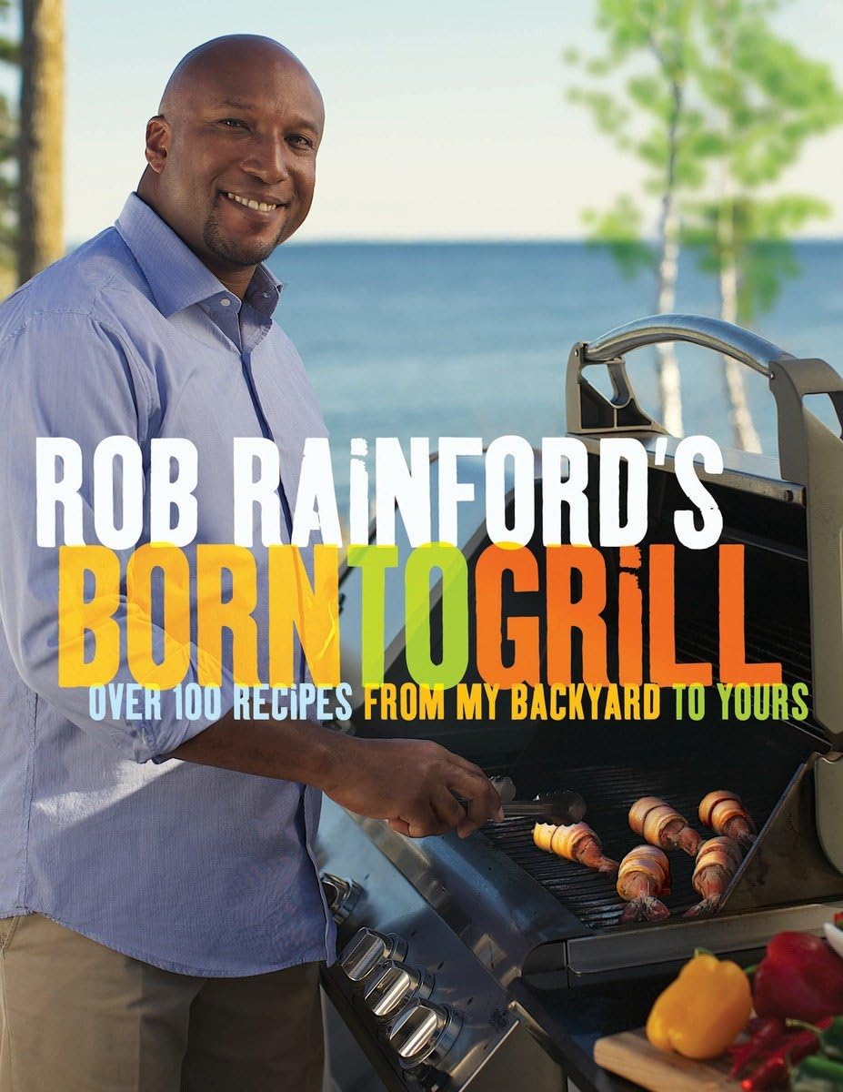 Rob Rainford's Born to Grill: Over 100 Recipes from My Backyard to Yours: A Cookbook,Used