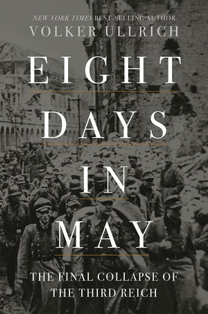 Eight Days In May: The Final Collapse Of The Third Reich