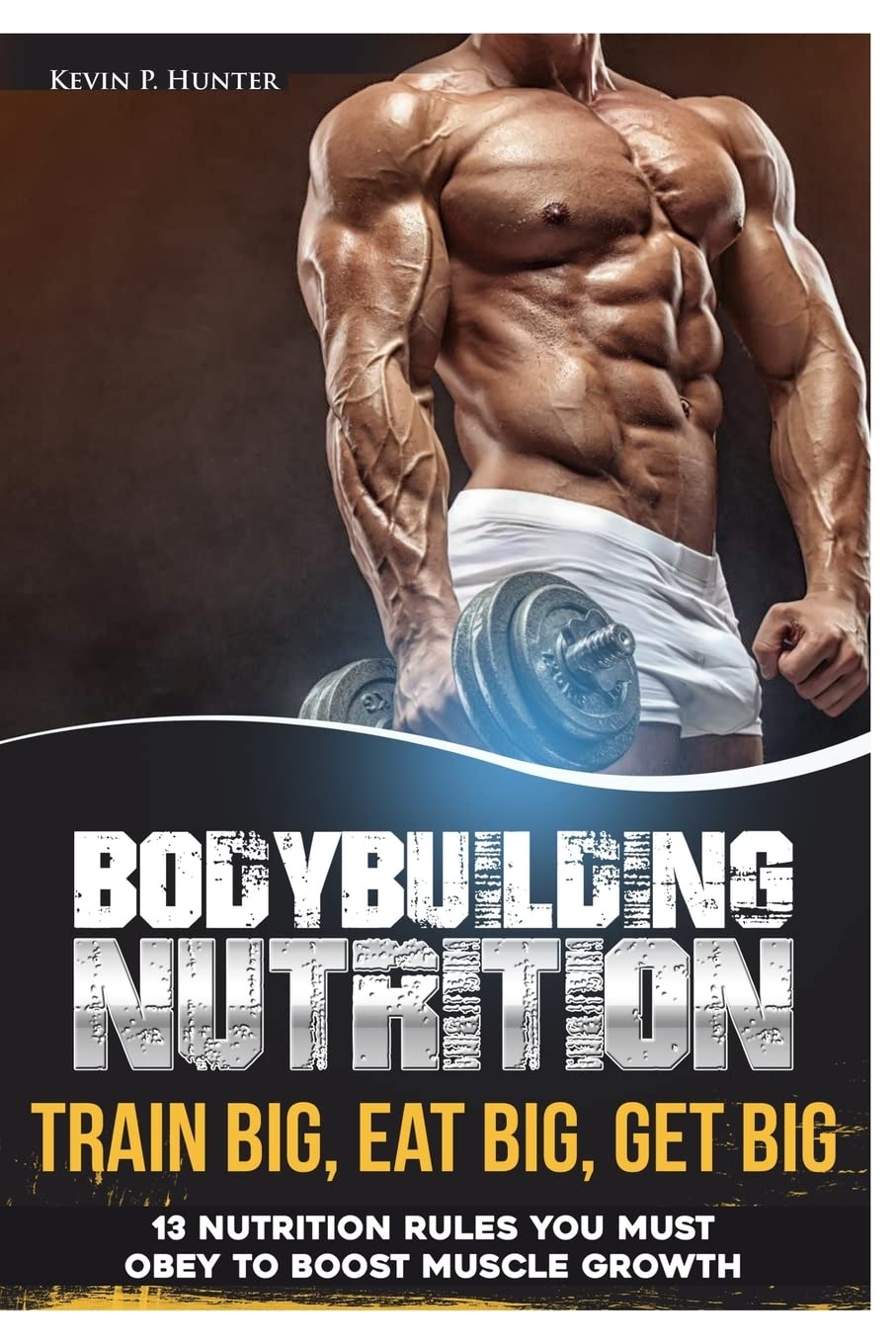 Bodybuilding Nutrition: Train Big, Eat Big, Get Big  13 Nutrition Rules You MUST Obey to Boost Muscle Growth,Used
