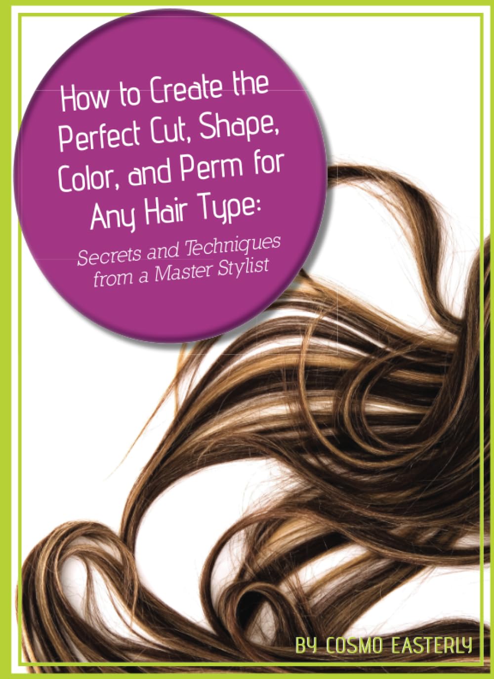 How to Create the Perfect Cut, Shape, Color, and Perm for Any Hair Type: Secrets and Techniques from a Master Hair Stylist,Used