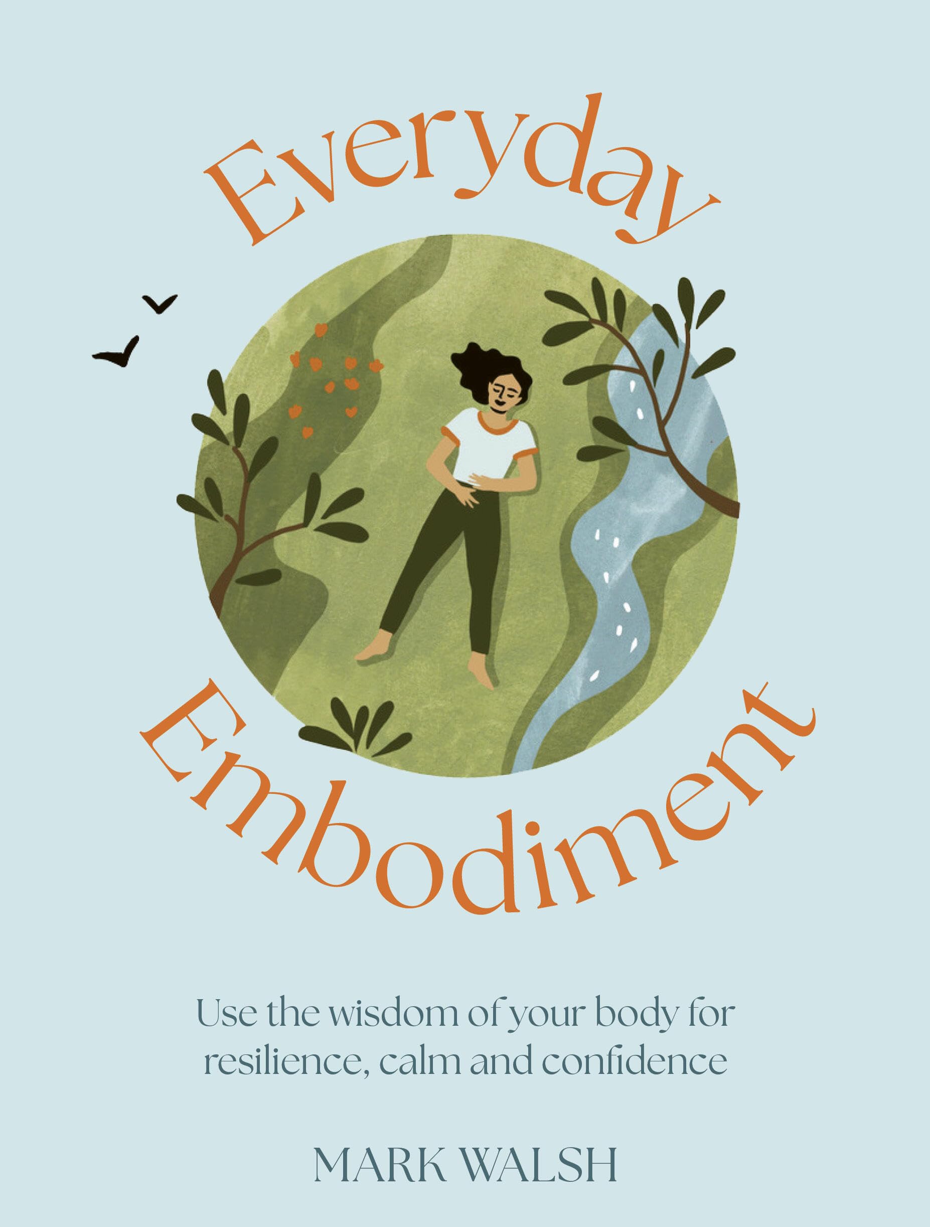 Everyday Embodiment: How To Use The Wisdom Of Your Body For Resilience, Calm And Confidence