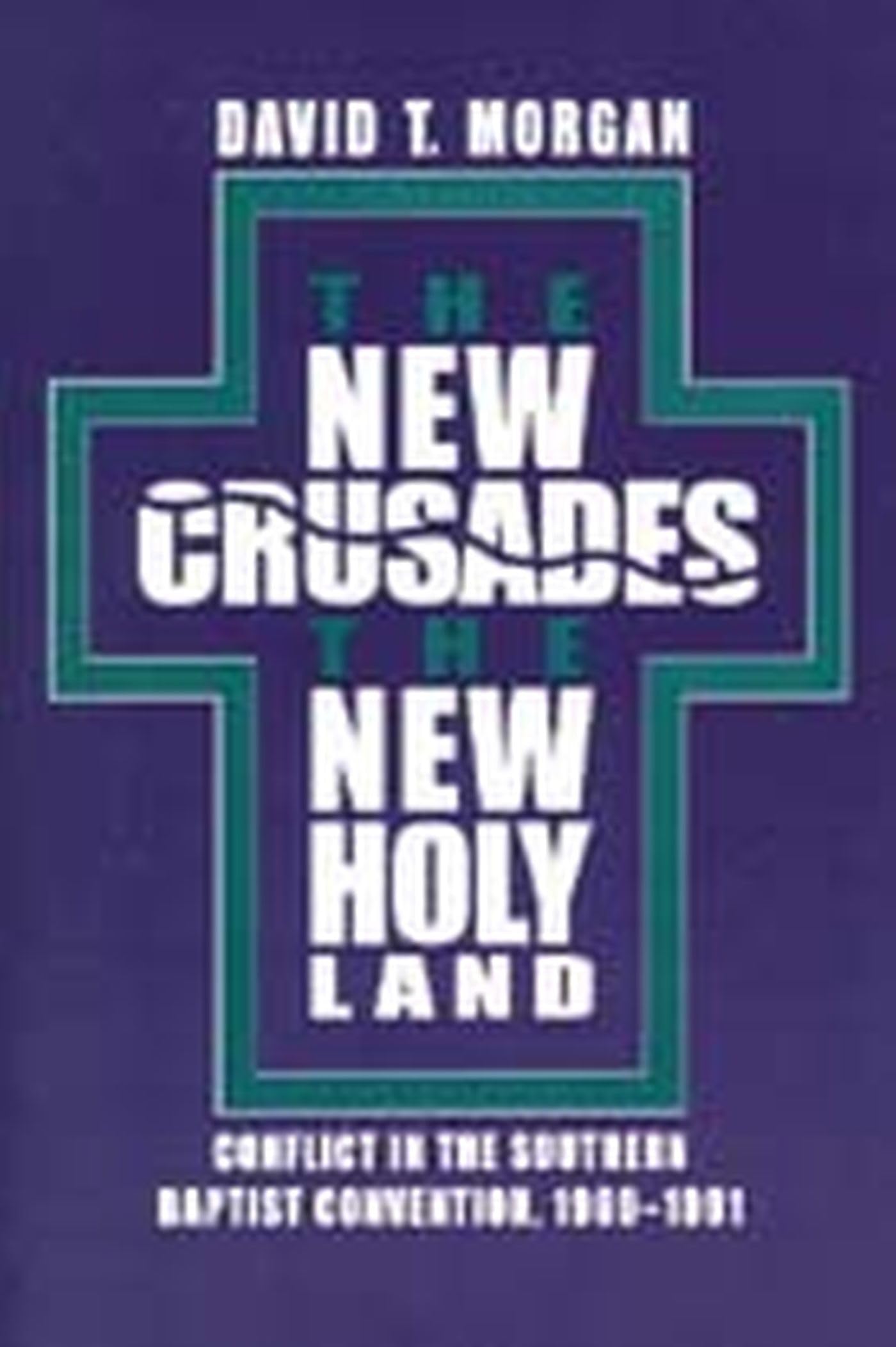 The New Crusades, the New Holy Land: Conflict in the Southern Baptist Convention, 19691991,Used