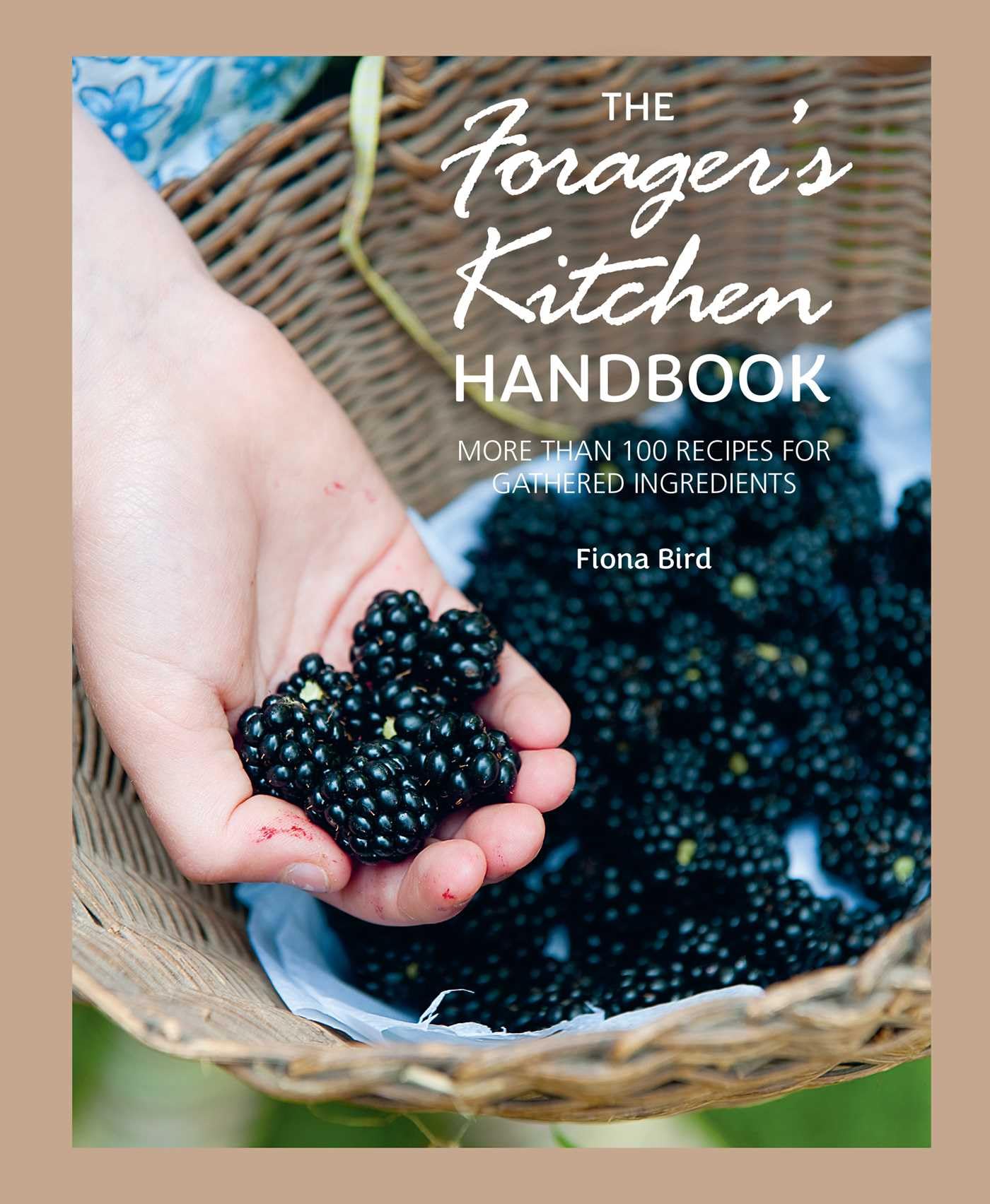 The ForagerS Kitchen Handbook: More Than 100 Recipes For Gathered Ingredients