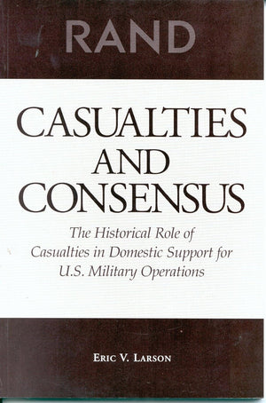 Casualties And Consensus: The Historical Role Of Casualties In Domestic Support For U.S. Military Operations,New