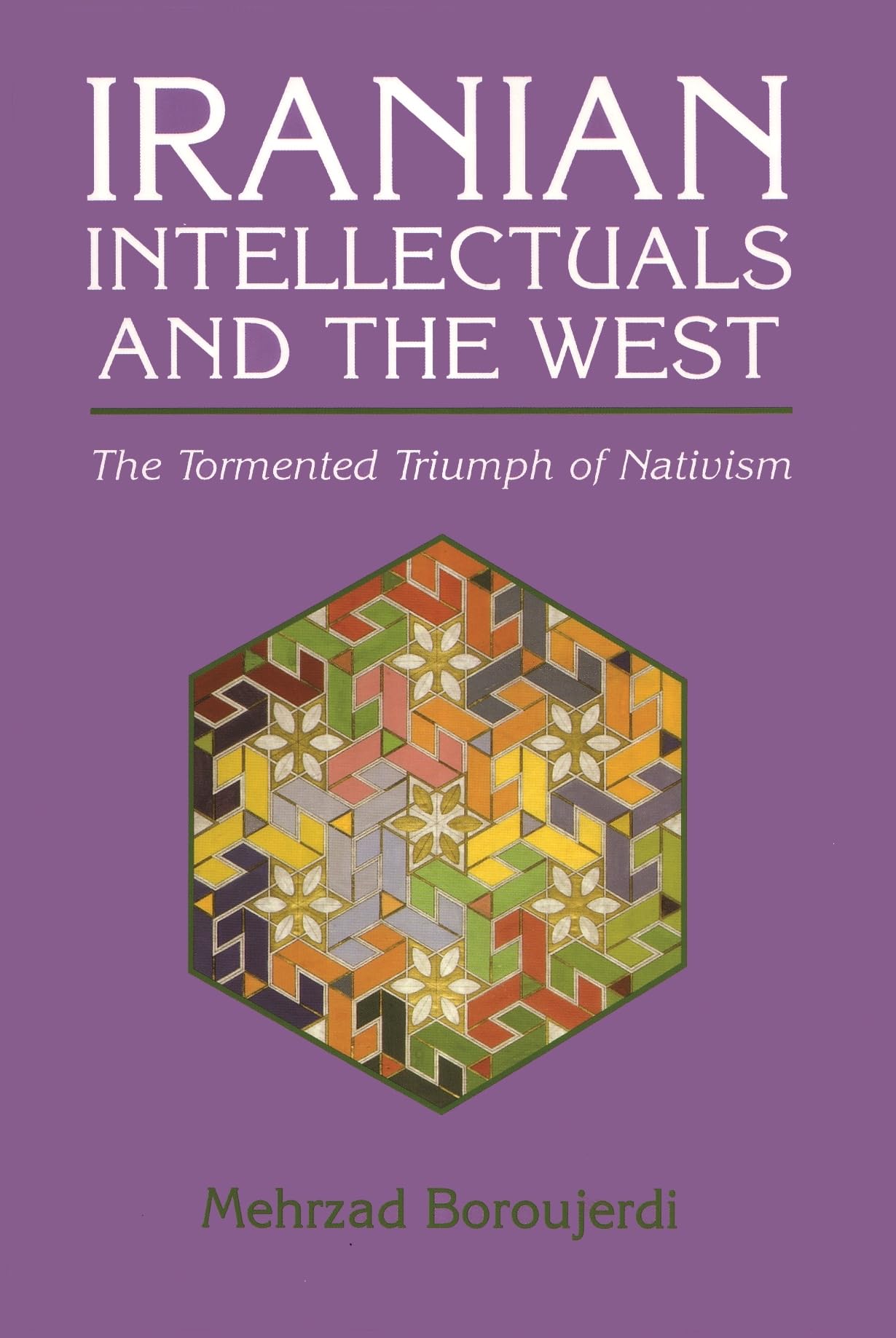 Iranian Intellectuals And The West: The Tormented Triumph Of Nativism (Modern Intellectual And Political History Of The Middle E,New