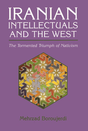 Iranian Intellectuals And The West: The Tormented Triumph Of Nativism (Modern Intellectual And Political History Of The Middle E,New