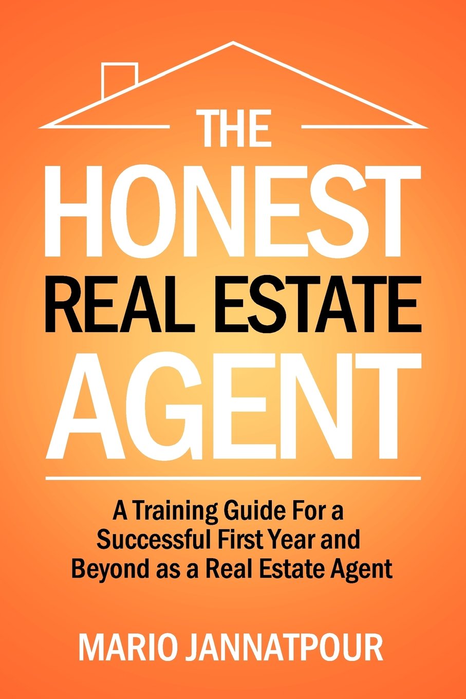 The Honest Real Estate Agent: A Training Guide for a Successful First Year and Beyond as a Real Estate Agent,New