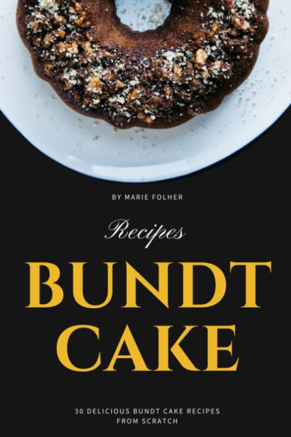 Bundt Cake Recipes: 30 Delicious Bundt Cake Recipes From Scratch,New