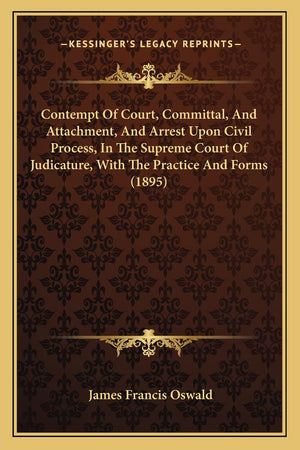 Contempt Of Court, Committal, And Attachment, And Arrest Upon Civil Process, In The Supreme Court Of Judicature, With The Practi,Used