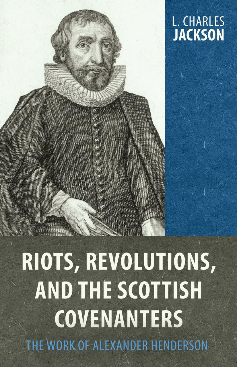 Riots, Revolutions, And The Scottish Covenanters: The Work Of Alexander Henderson,Used