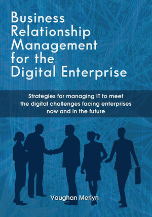 Business Relationship Management For The Digital Enterprise: Strategies For Managing It To Meet The Digital Challenges Facing En