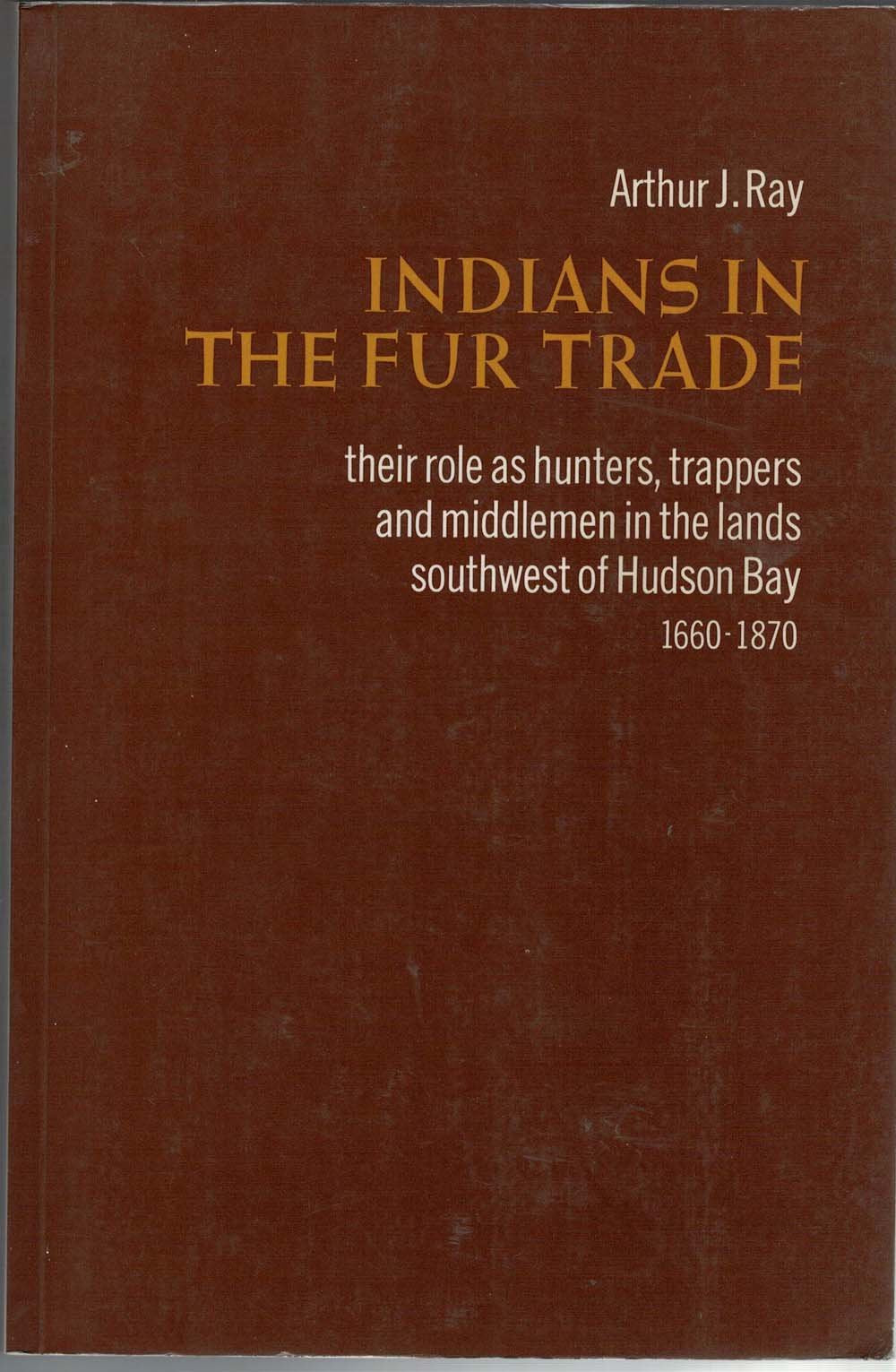 Indians in the Fur Trade: Their Role As Trappers, Hunters, & Middle Man in the Lands Southwest of Hudson Bay, 16601860,Used