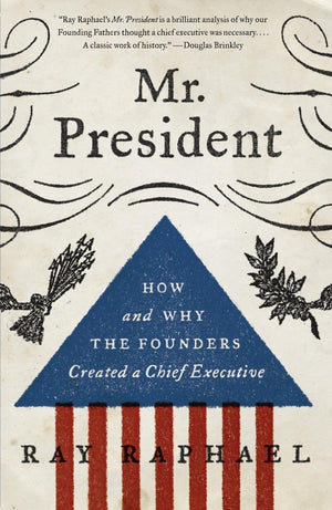 Mr. President: How and Why the Founders Created a Chief Executive,Used