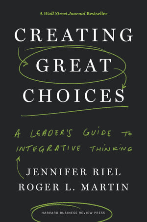 Creating Great Choices: A Leader'S Guide To Integrative Thinking,New