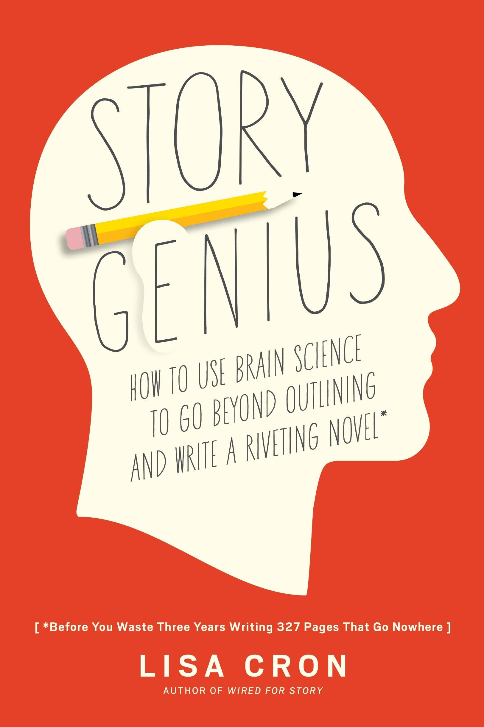 Story Genius: How To Use Brain Science To Go Beyond Outlining And Write A Riveting Novel (Before You Waste Three Years Writing 3