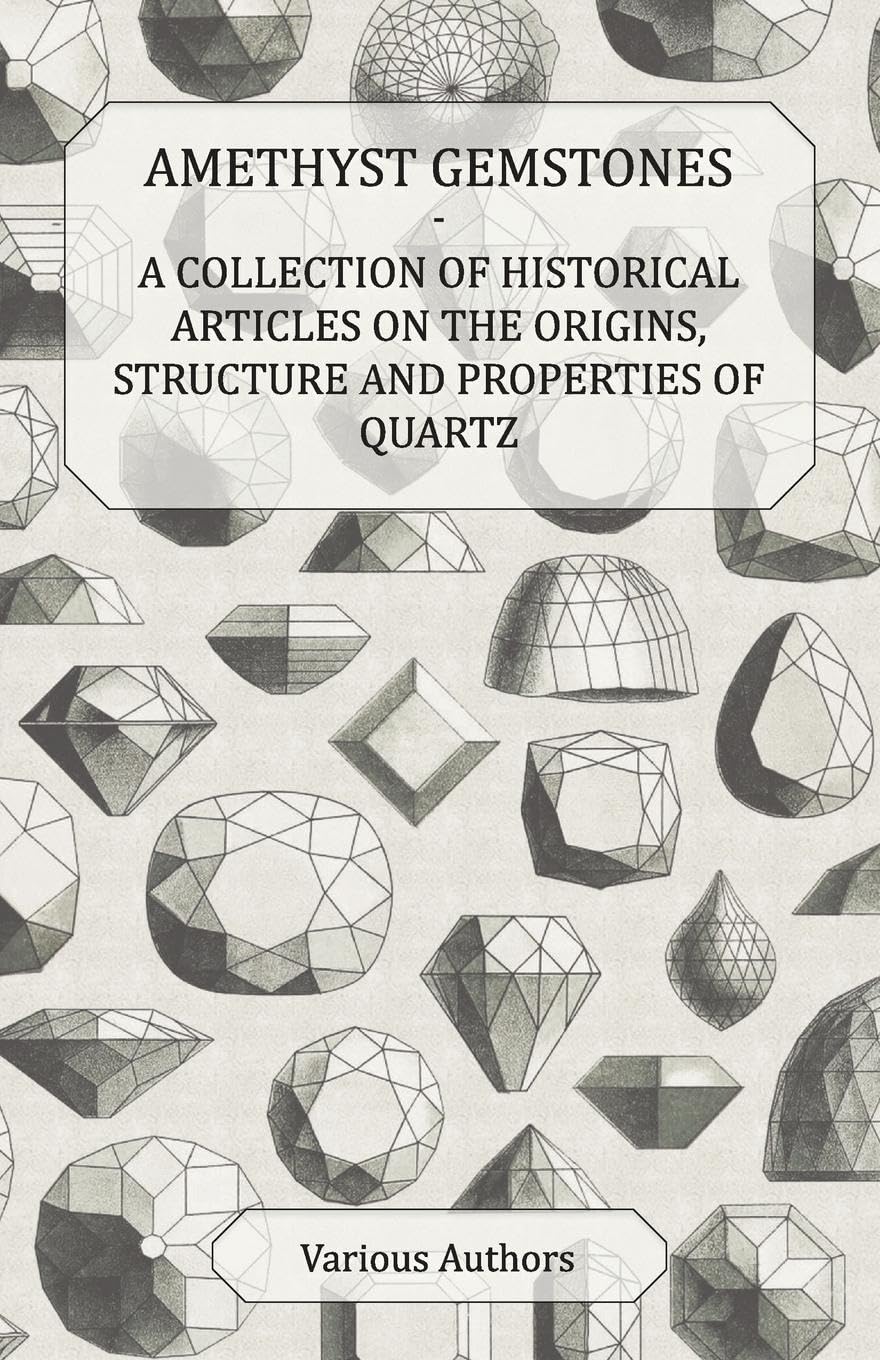 Amethyst Gemstones  A Collection Of Historical Articles On The Origins, Structure And Properties Of Quartz,Used