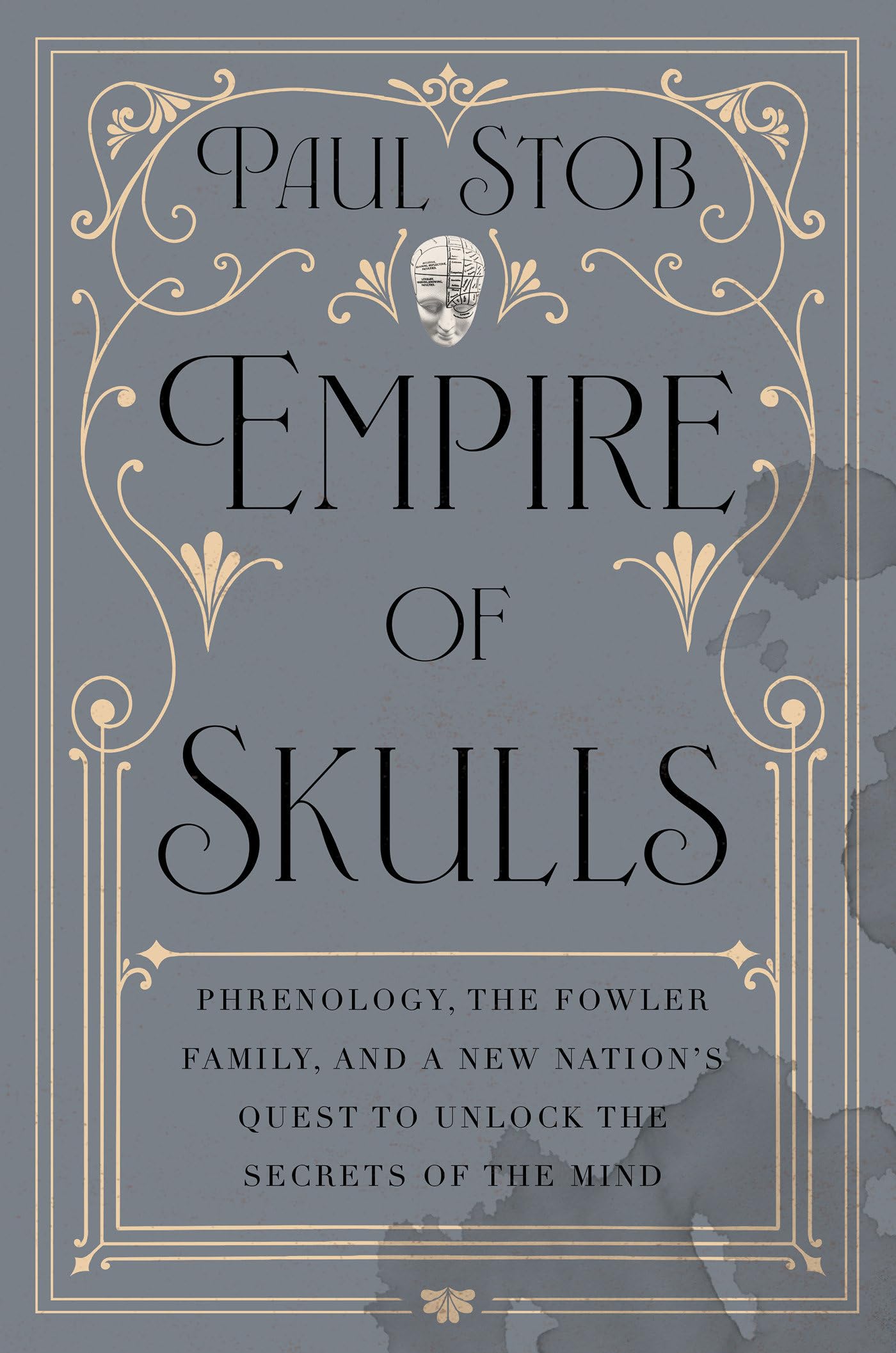 Empire Of Skulls: Phrenology, The Fowler Family, And A New NationS Quest To Unlock The Secrets Of The Mind