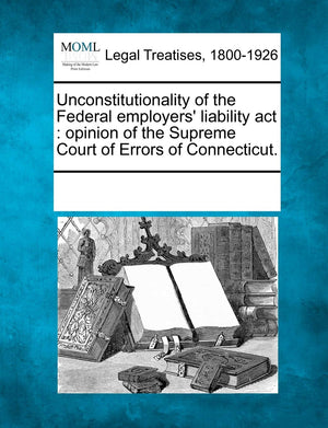 Unconstitutionality of the Federal Employers' Liability ACT: Opinion of the Supreme Court of Errors of Connecticut.,Used