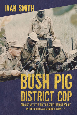 Bush Pig  District Cop: Service With The British South Africa Police In The Rhodesian Conflict 196579