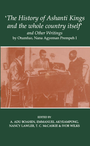 'The History of Ashanti Kings and the Whole Country Itself' and Other Writings, by Otumfuo, Nana Agyeman Prempeh I (Fontes Histo,Used