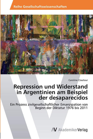 Repression und Widerstand in Argentinien am Beispiel der desaparecidos: Ein Prozess zivilgesellschaftlicher Emanzipation von Beg,Used