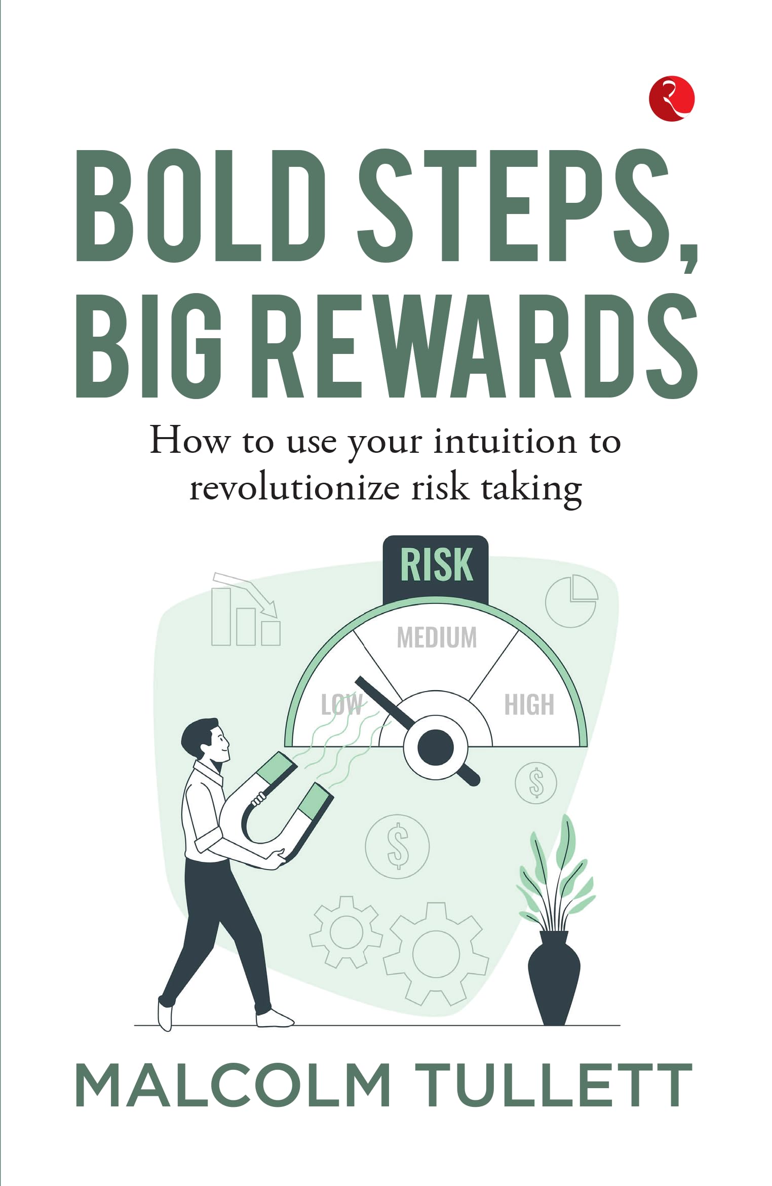 Bold Steps, Big Rewards : How To Use Your Intuition To Revolutionize Risk Taking
