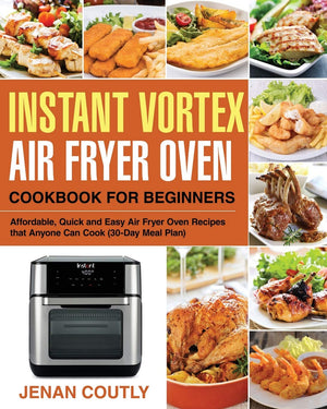 Instant Vortex Air Fryer Oven Cookbook For Beginners: Affordable, Quick And Easy Air Fryer Oven Recipes That Anyone Can Cook (30