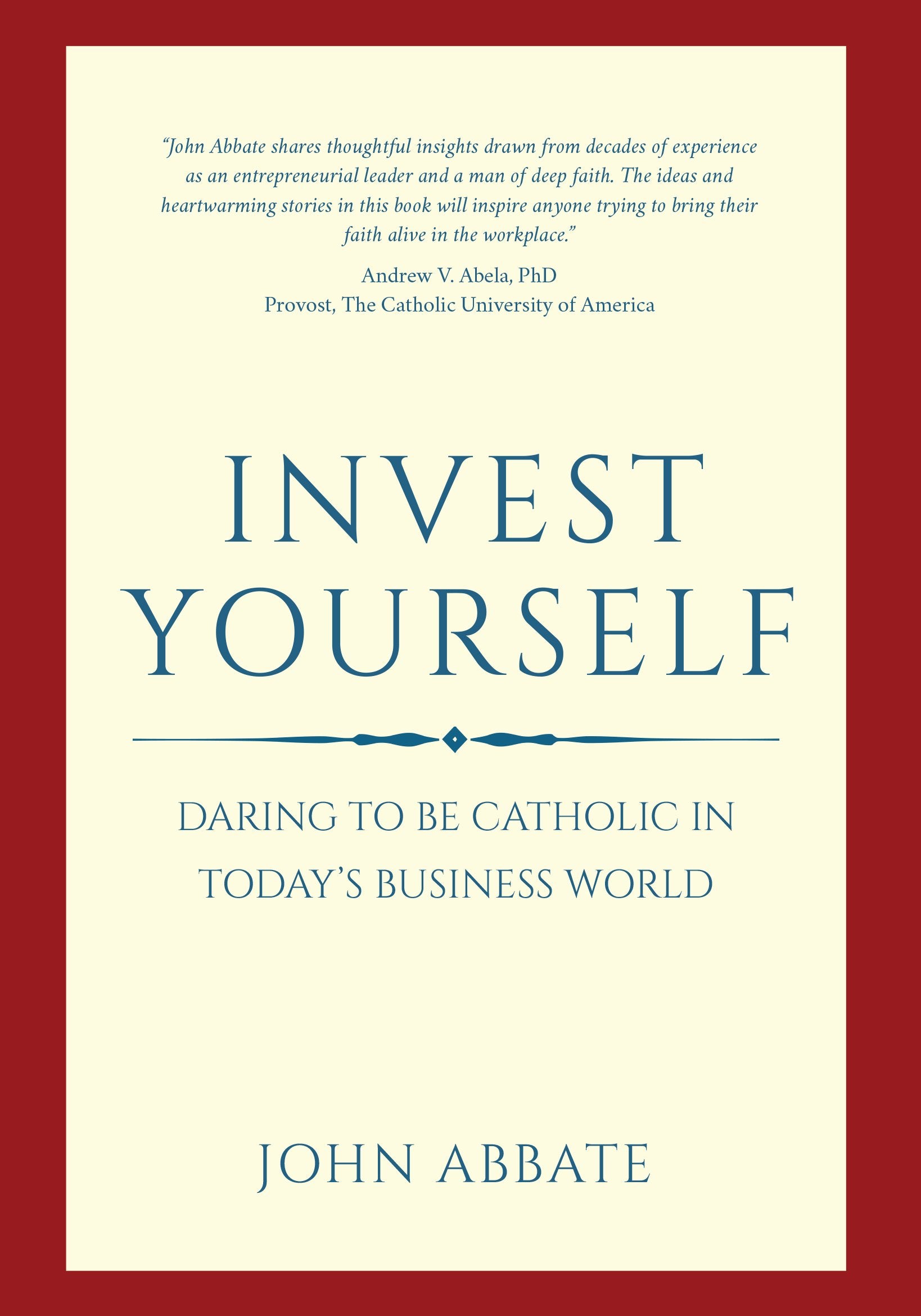 Invest Yourself: Daring to be Catholic In Todays Business World