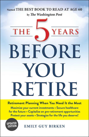 The 5 Years Before You Retire, Updated Edition: Retirement Planning When You Need It the Most,New
