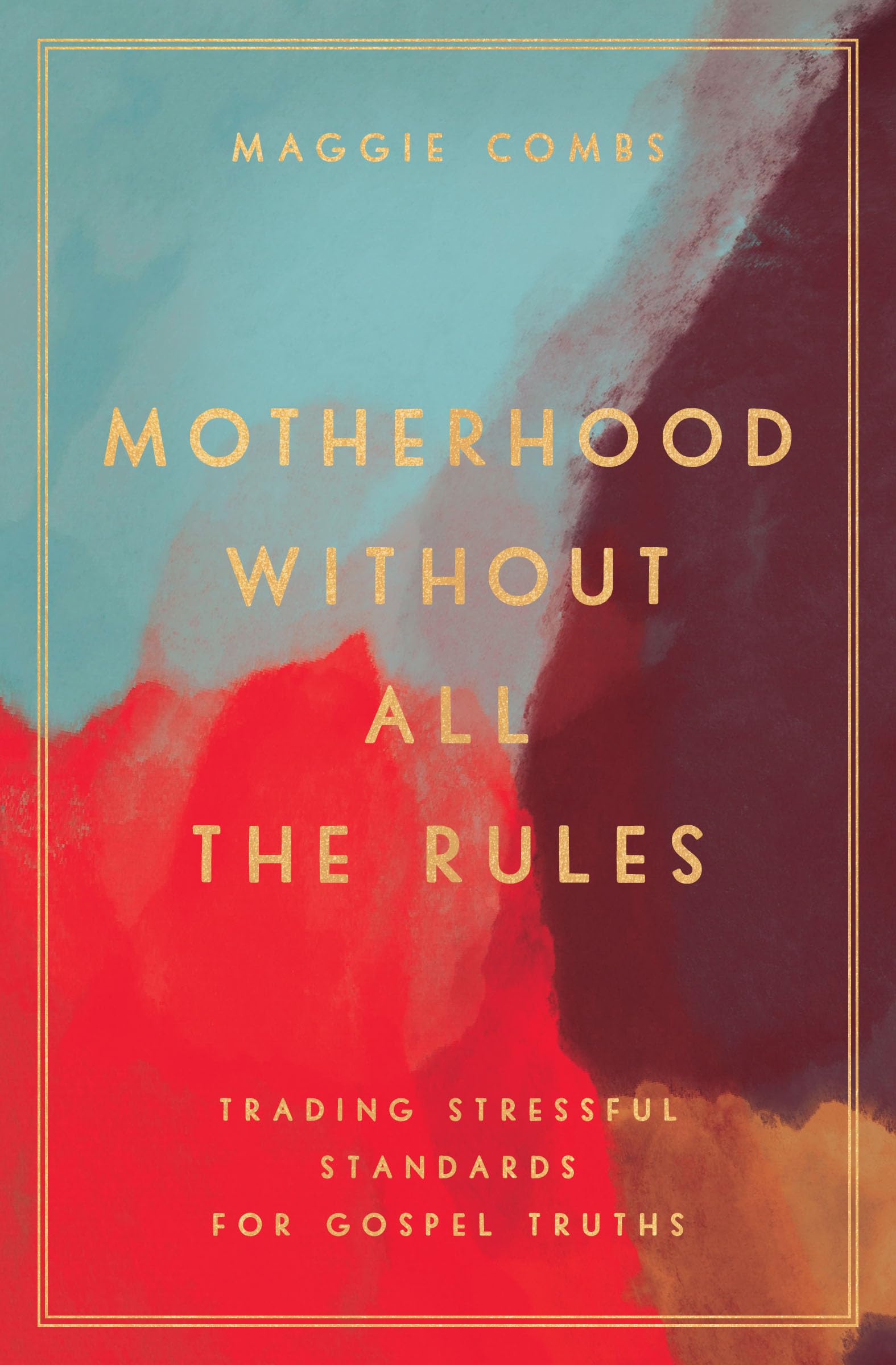 Motherhood Without All The Rules: Trading Stressful Standards For Gospel Truths,Used