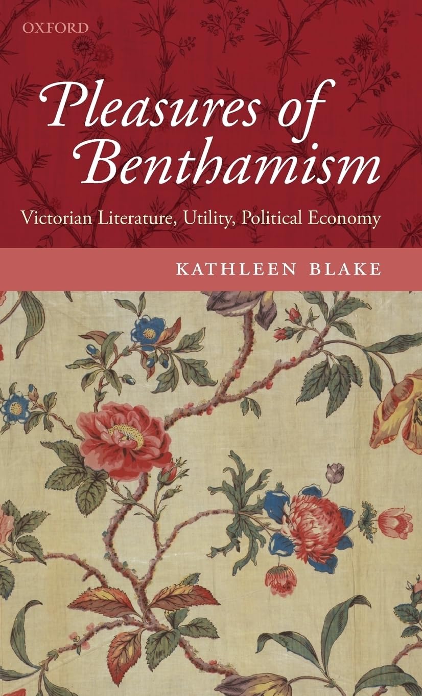 The Pleasures Of Benthamism: Victorian Literature, Utility, Political Economy,New