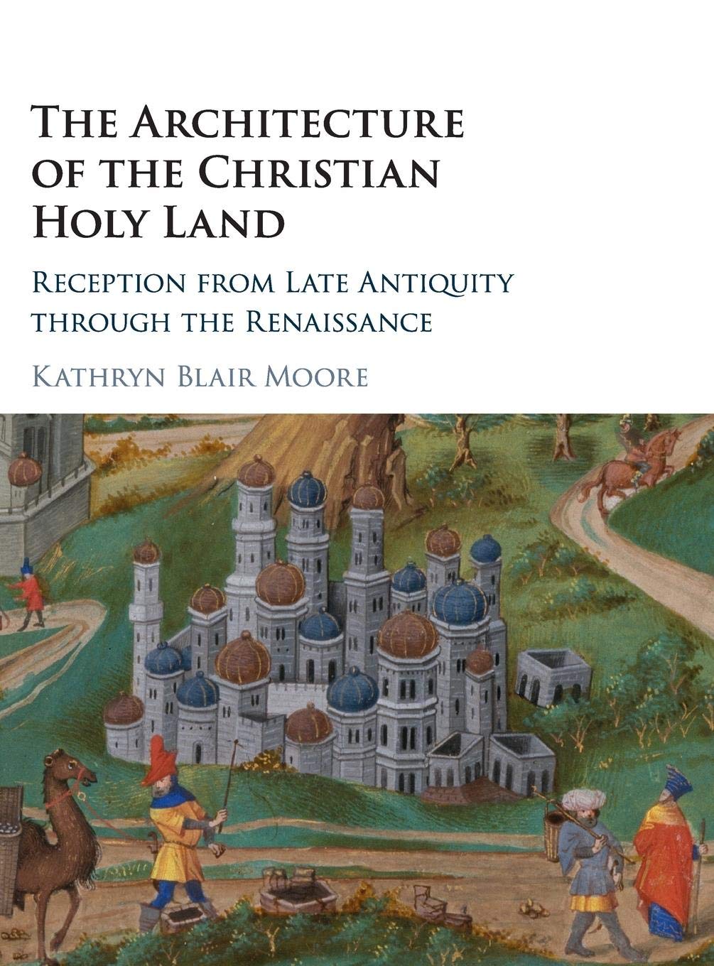 The Architecture of the Christian Holy Land: Reception from Late Antiquity through the Renaissance,Used