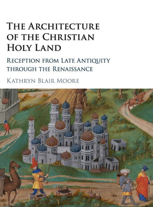 The Architecture of the Christian Holy Land: Reception from Late Antiquity through the Renaissance,Used
