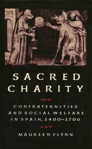 Sacred Charity: Confraternities and Social Welfare in Spain, 14001700,Used