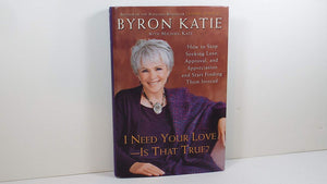 I Need Your Love  Is That True? : How to Stop Seeking Love, Approval, and Appreciation and Start Finding Them Instead
