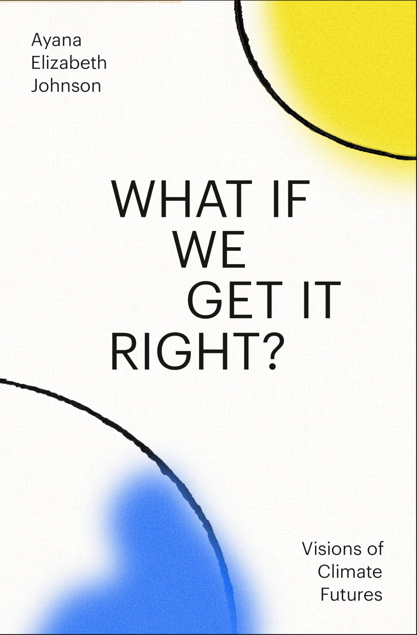 What If We Get It Right?: Visions Of Climate Futures,New