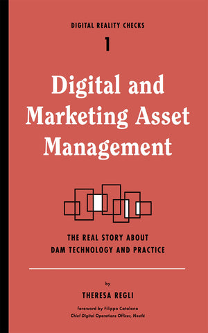 Digital And Marketing Asset Management: The Real Story About Dam Technology And Practices (Digital Reality Checks, 1)