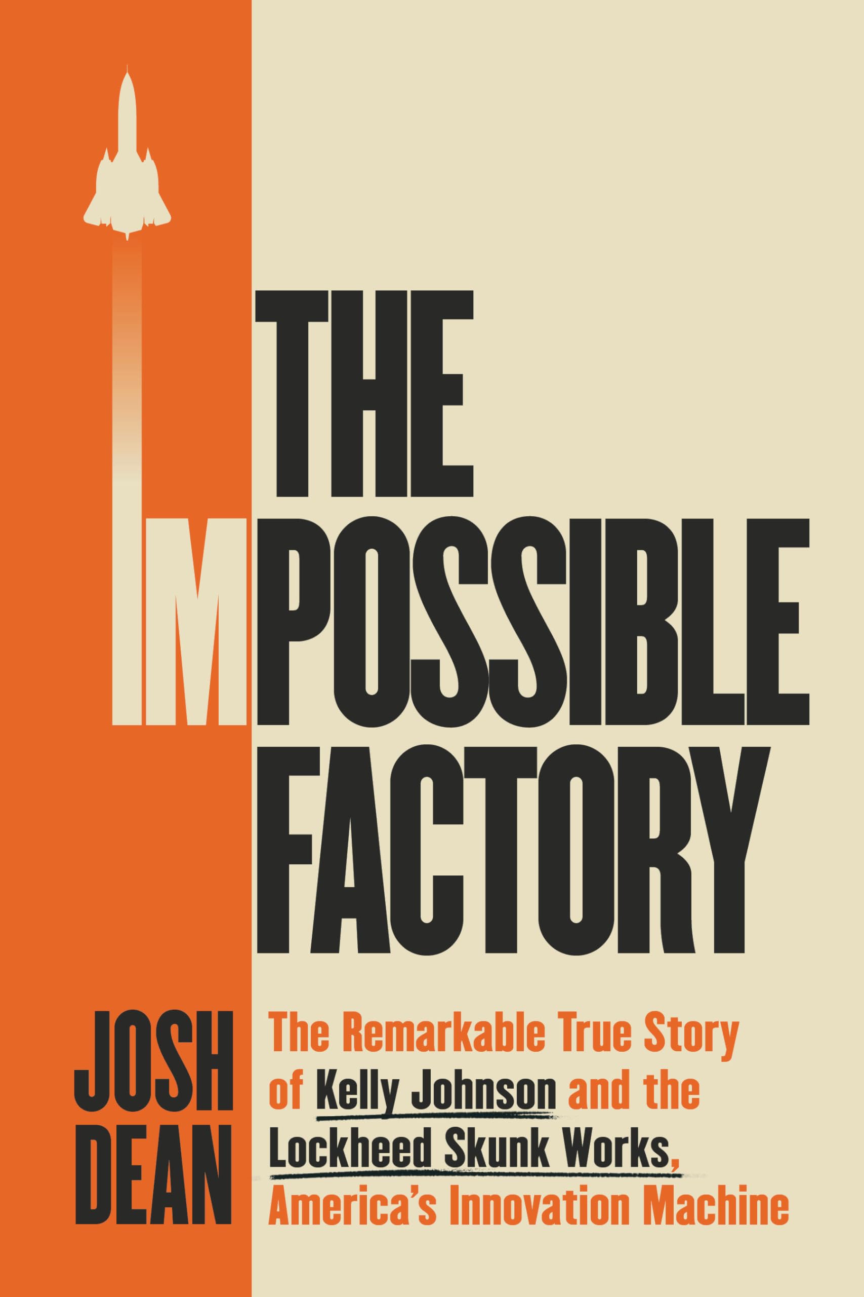 The Impossible Factory: The Remarkable True Story Of Kelly Johnson And The Lockheed Skunk Works, AmericaS Innovation Machine