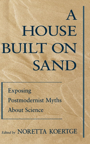 A House Built On Sand: Exposing Postmodernist Myths About Science,Used