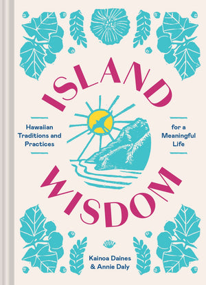 Island Wisdom: Hawaiian Traditions And Practices For A Meaningful Life