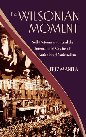 The Wilsonian Moment: Selfdetermination And The International Origins Of Anticolonial Nationalism