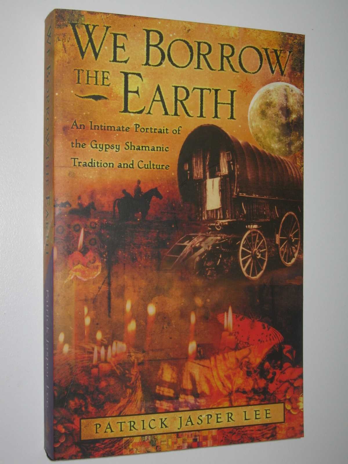 We Borrow The Earth : An Intimate Portrait Of The Gypsy Shamanic Tradition And Culture-used