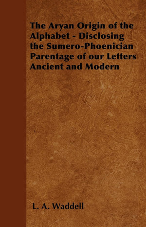 The Aryan Origin Of The Alphabet  Disclosing The Sumerophoenician Parentage Of Our Letters Ancient And Modern,Used