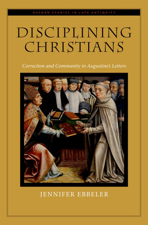 Disciplining Christians: Correction and Community in Augustine's Letters (Oxford Studies in Late Antiquity),Used